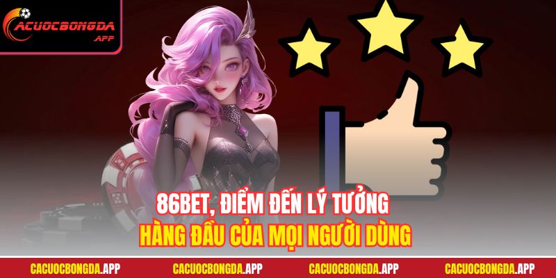 86BET, điểm đến lý tưởng hàng đầu của mọi người dùng